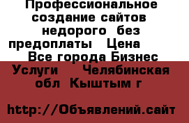 Профессиональное создание сайтов, недорого, без предоплаты › Цена ­ 4 500 - Все города Бизнес » Услуги   . Челябинская обл.,Кыштым г.